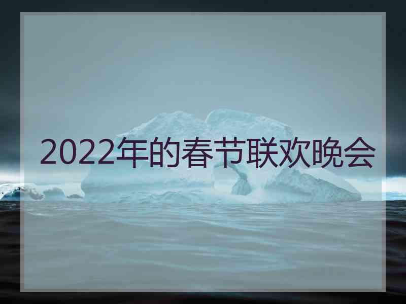 2022年的春节联欢晚会