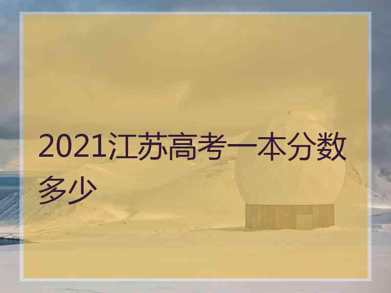 2021江苏高考一本分数多少