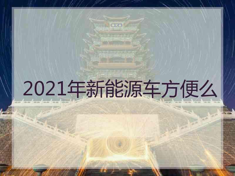 2021年新能源车方便么