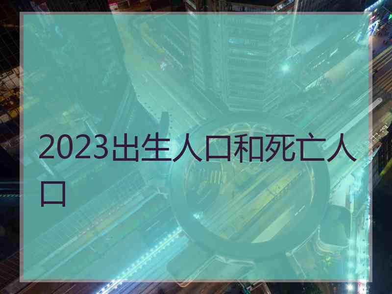 2023出生人口和死亡人口