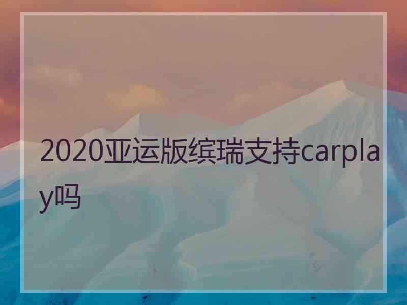 2020亚运版缤瑞支持carplay吗