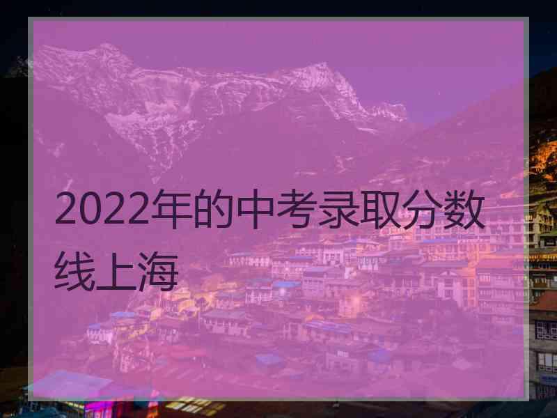 2022年的中考录取分数线上海