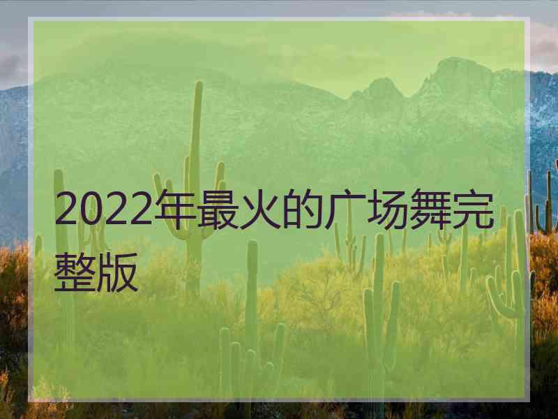 2022年最火的广场舞完整版