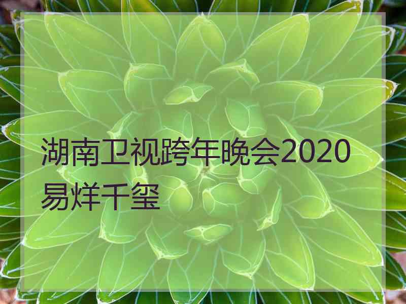 湖南卫视跨年晚会2020易烊千玺