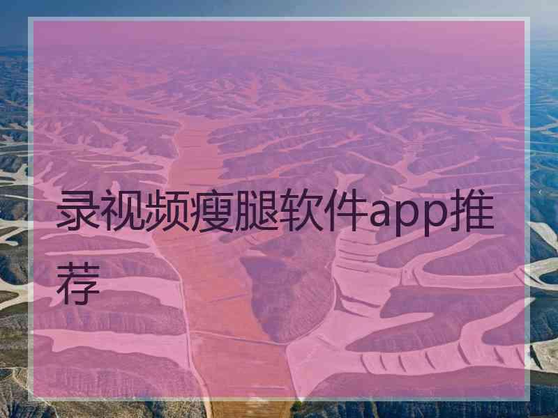 录视频瘦腿软件app推荐