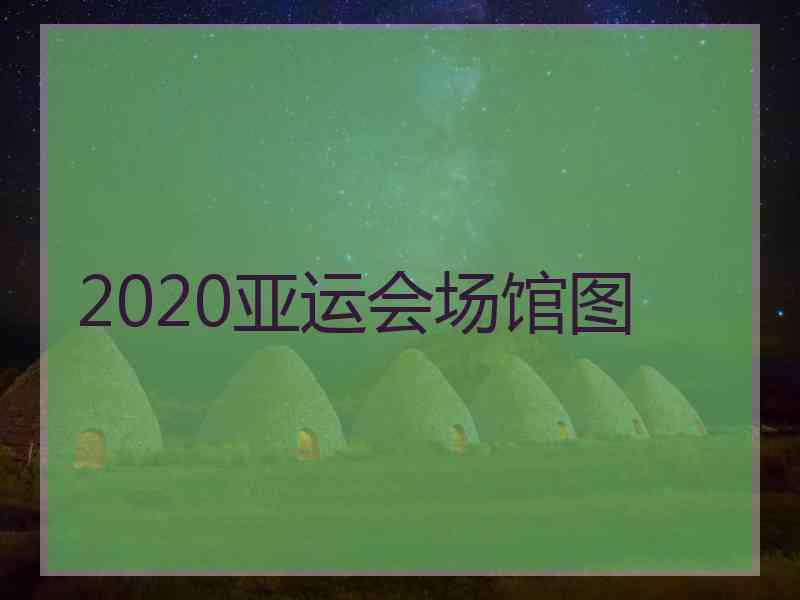 2020亚运会场馆图