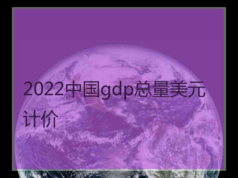 2022中国gdp总量美元计价