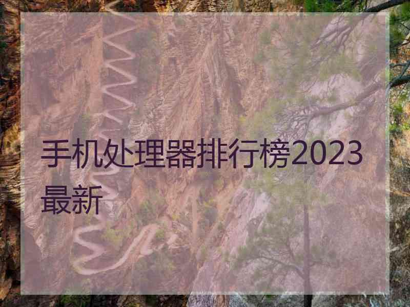 手机处理器排行榜2023最新