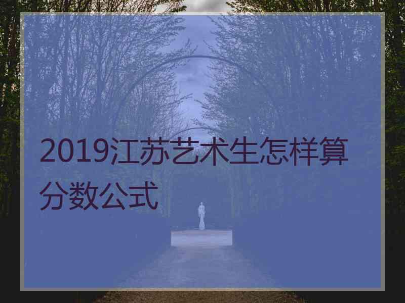 2019江苏艺术生怎样算分数公式