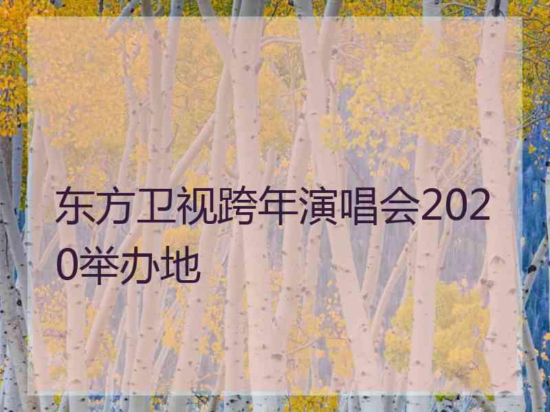 东方卫视跨年演唱会2020举办地