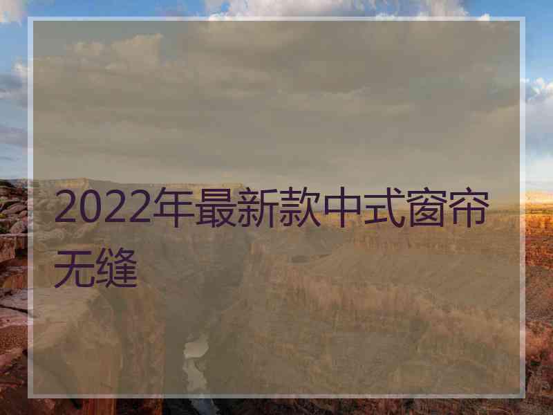 2022年最新款中式窗帘无缝