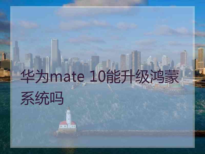 华为mate 10能升级鸿蒙系统吗