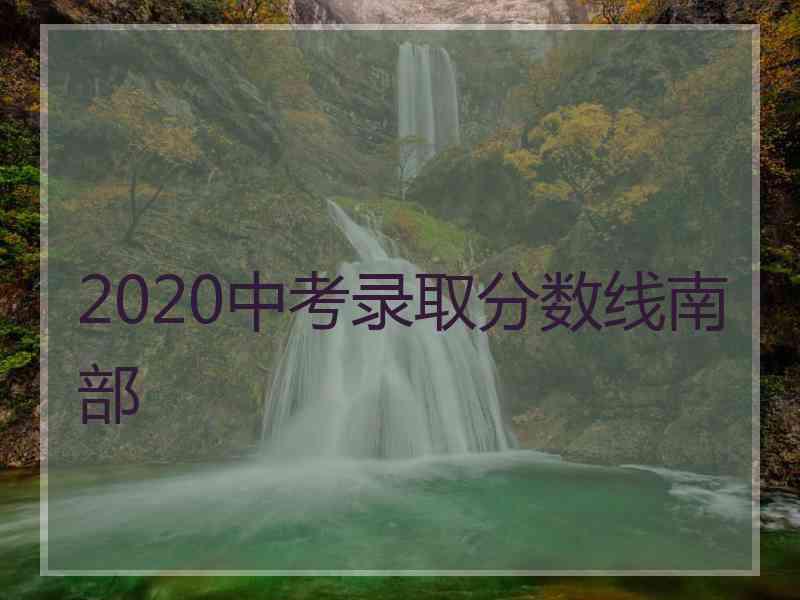 2020中考录取分数线南部