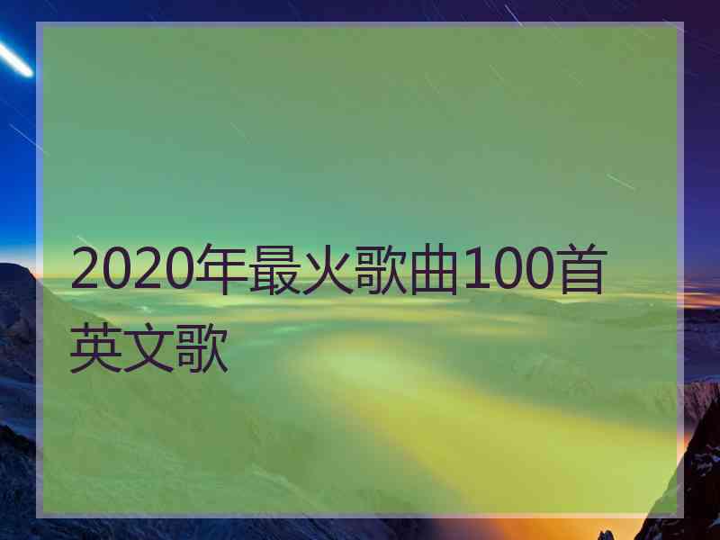 2020年最火歌曲100首英文歌