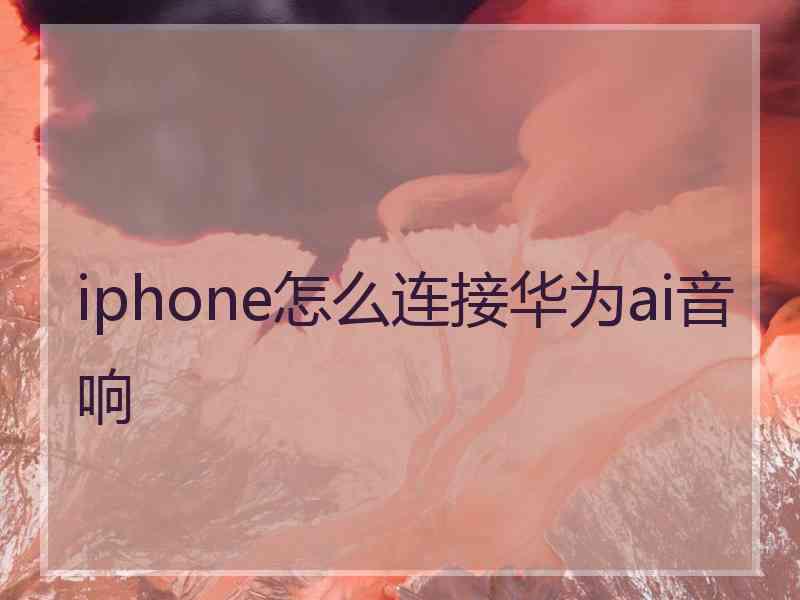 iphone怎么连接华为ai音响