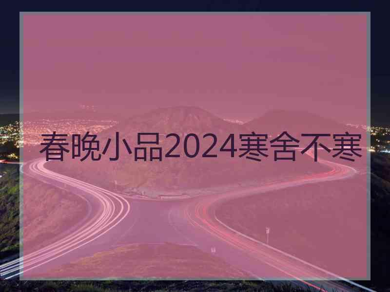 春晚小品2024寒舍不寒