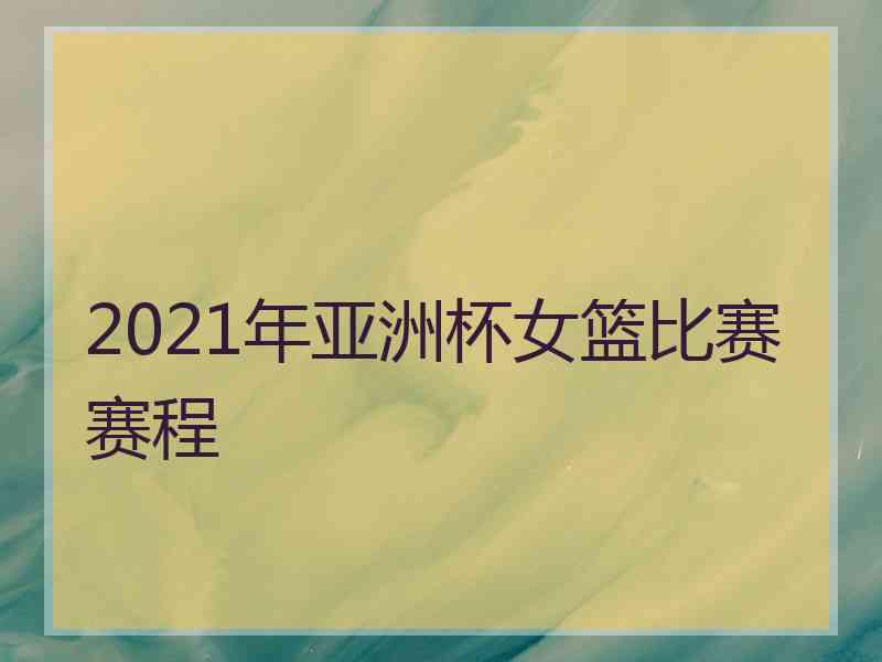 2021年亚洲杯女篮比赛赛程