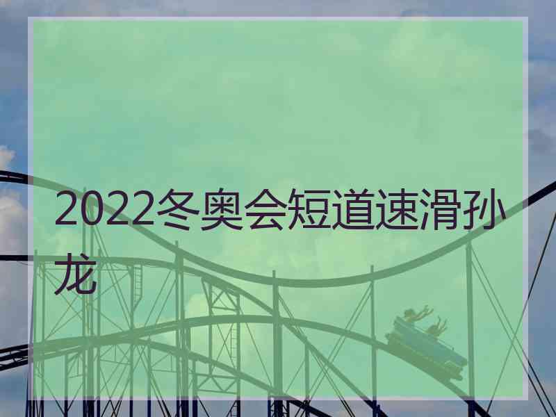 2022冬奥会短道速滑孙龙