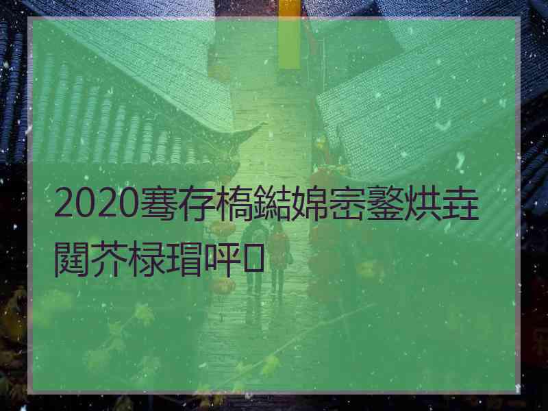 2020骞存槗鐑婂崈鐜烘垚閮芥椂瑁呯