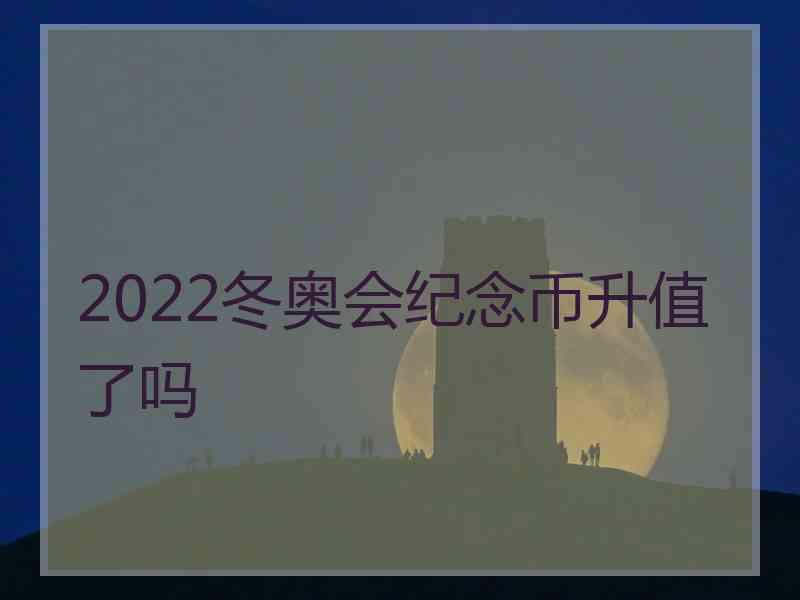 2022冬奥会纪念币升值了吗