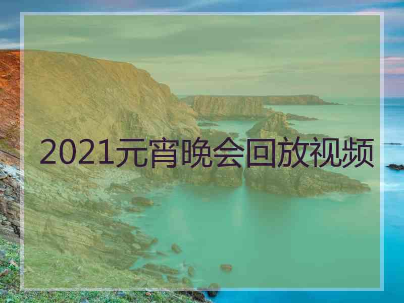 2021元宵晚会回放视频