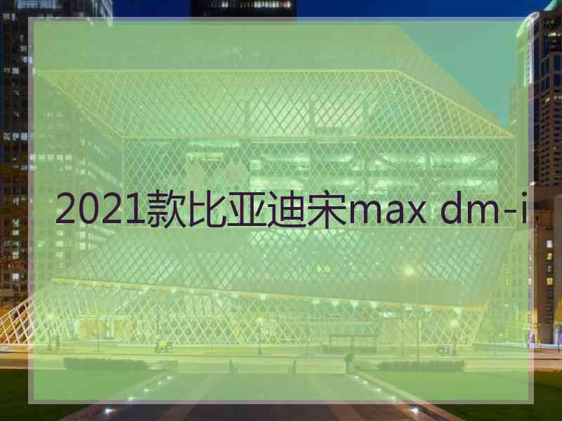 2021款比亚迪宋max dm-i