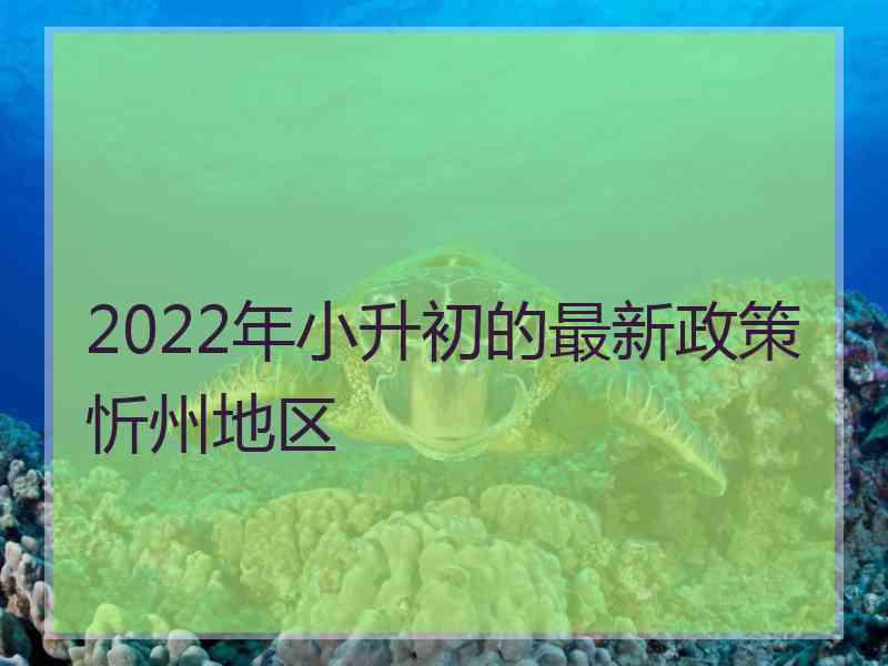 2022年小升初的最新政策忻州地区