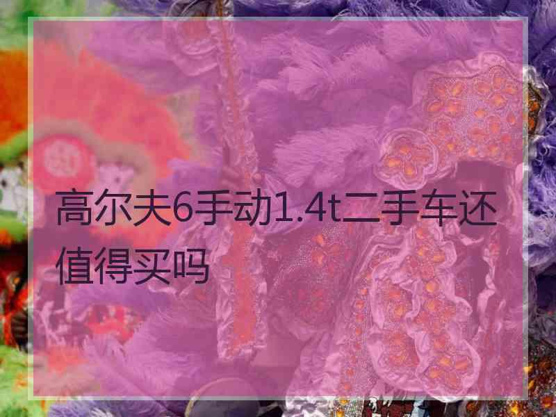 高尔夫6手动1.4t二手车还值得买吗