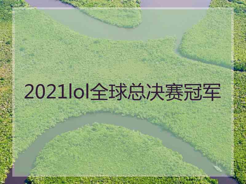 2021lol全球总决赛冠军