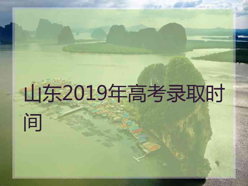 山东2019年高考录取时间