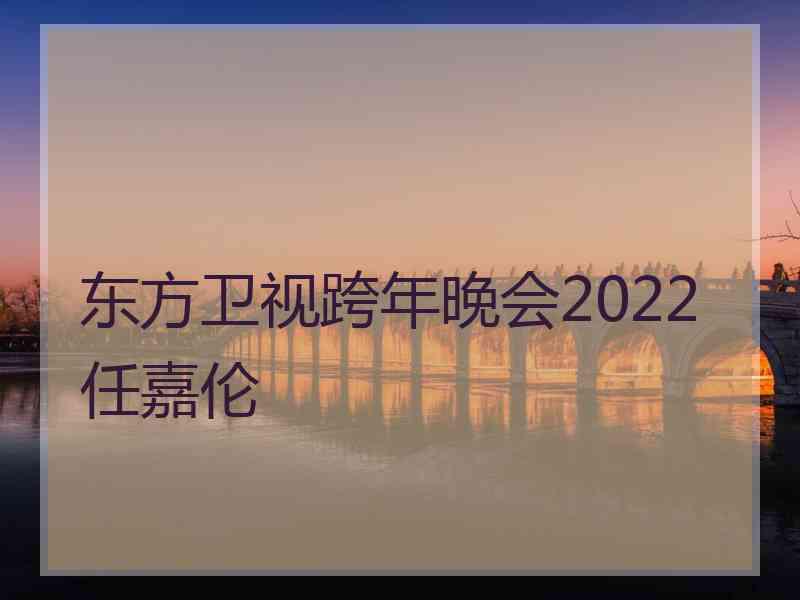 东方卫视跨年晚会2022任嘉伦