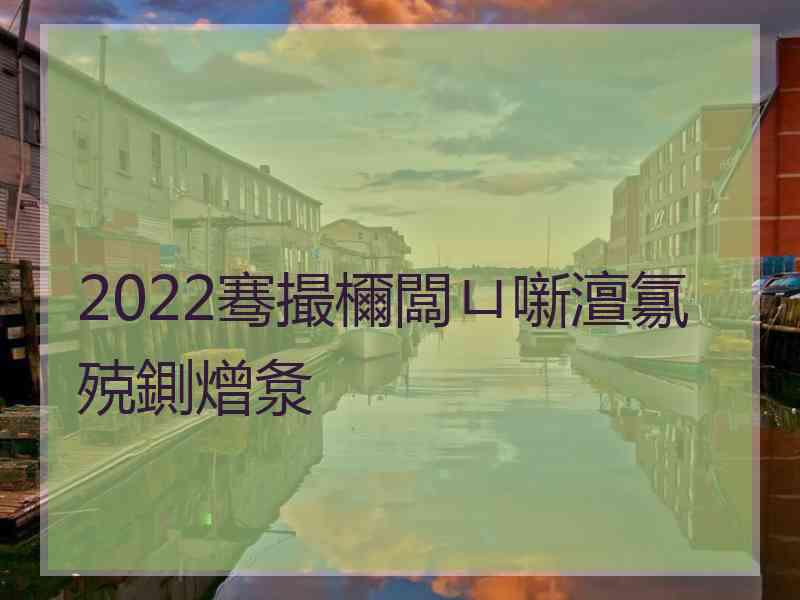 2022骞撮檷闆ㄩ噺澶氱殑鍘熷洜