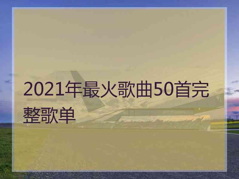 2021年最火歌曲50首完整歌单