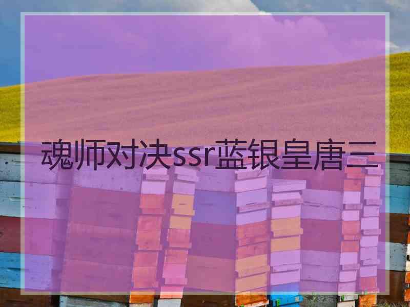 魂师对决ssr蓝银皇唐三