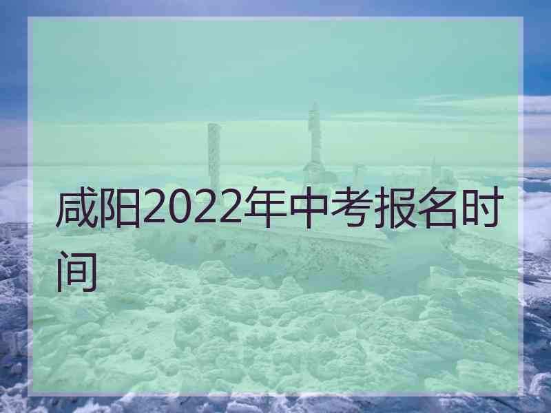 咸阳2022年中考报名时间