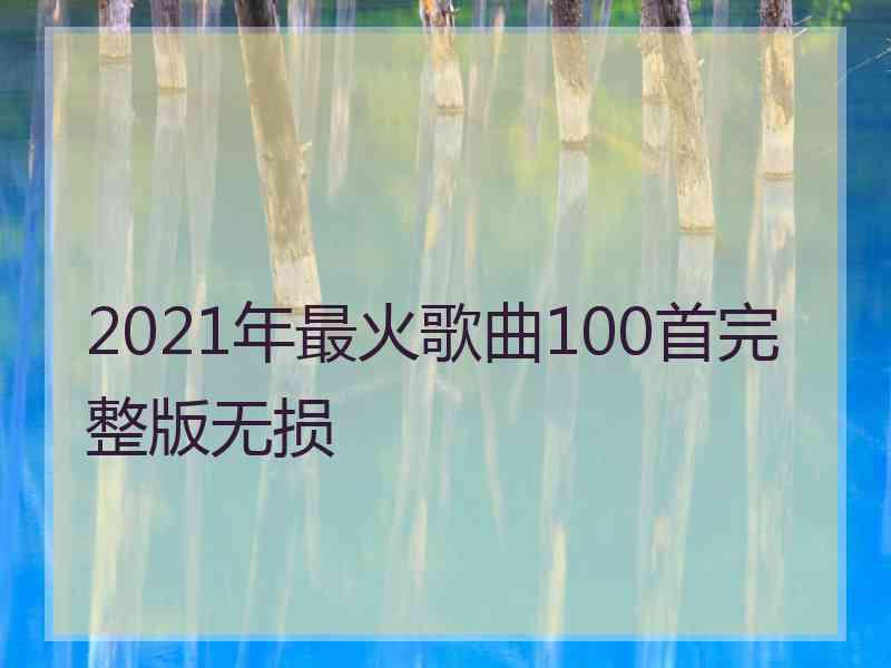 2021年最火歌曲100首完整版无损