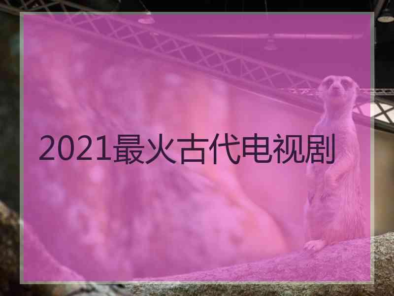 2021最火古代电视剧