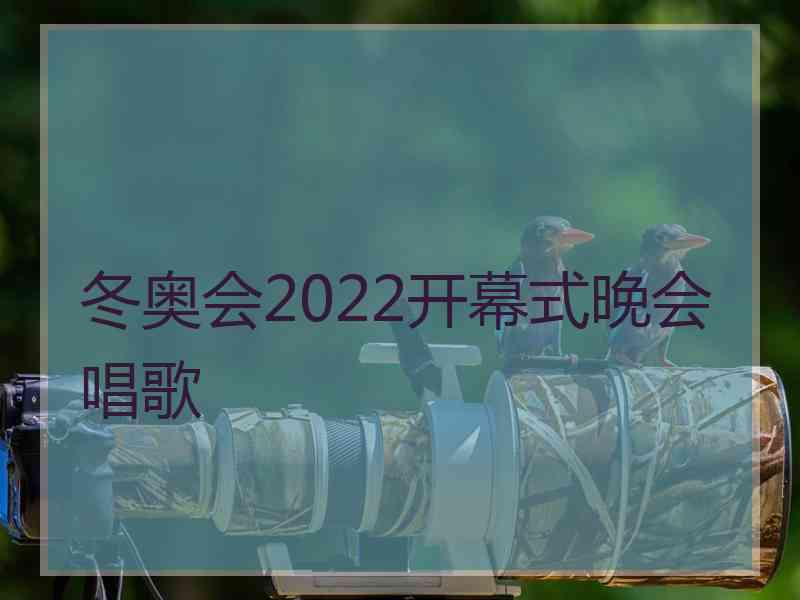 冬奥会2022开幕式晚会唱歌