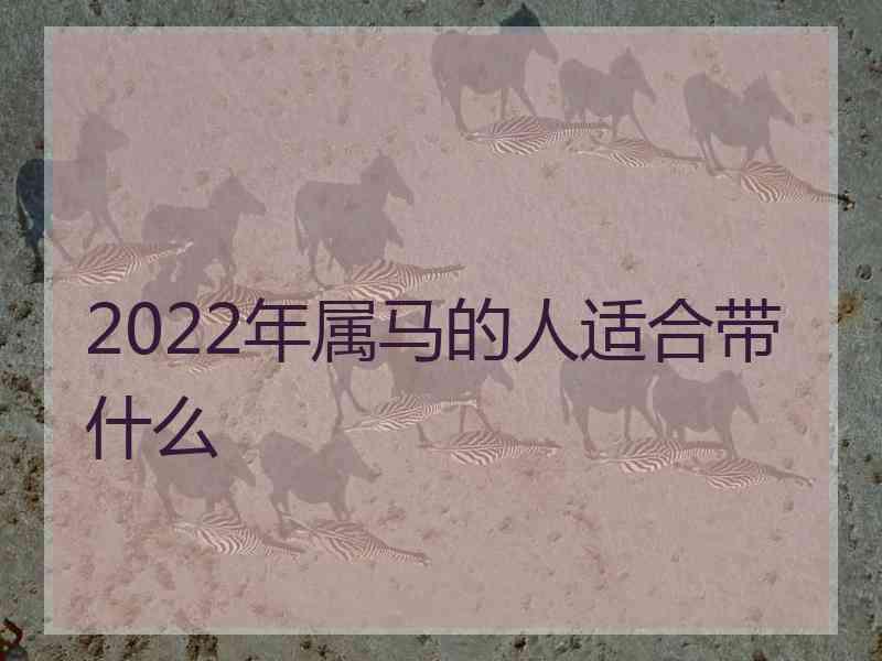 2022年属马的人适合带什么