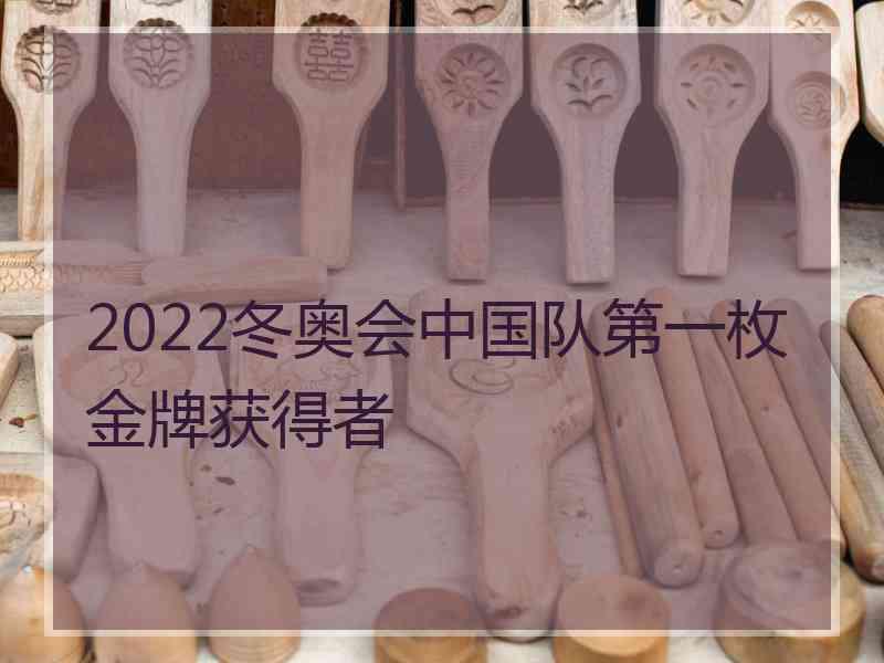 2022冬奥会中国队第一枚金牌获得者