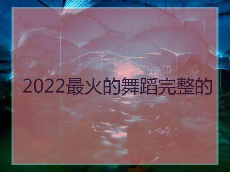 2022最火的舞蹈完整的