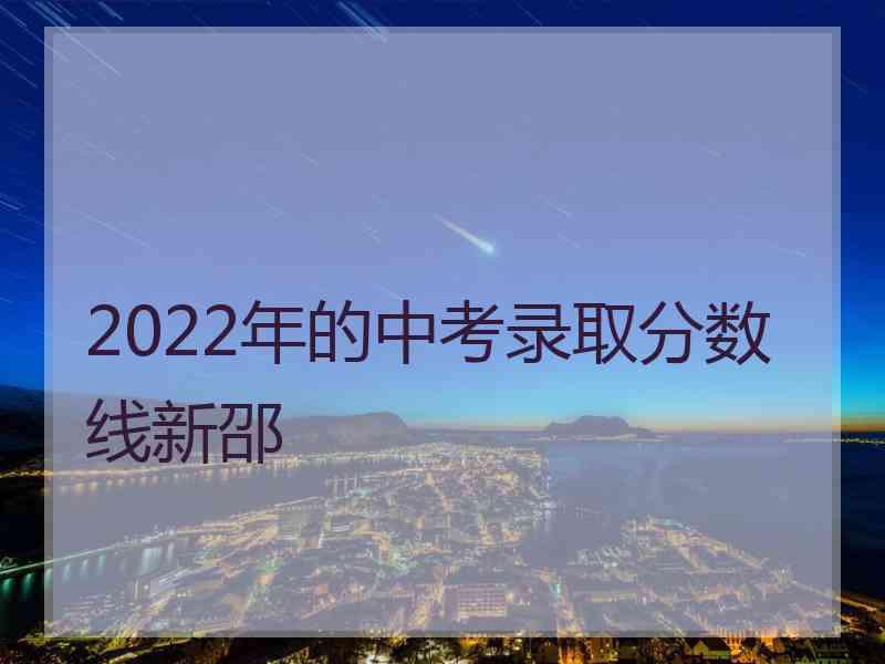 2022年的中考录取分数线新邵