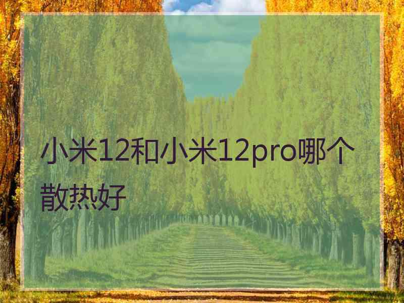 小米12和小米12pro哪个散热好