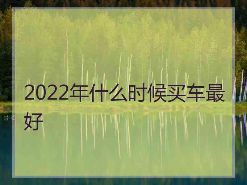 2022年什么时候买车最好