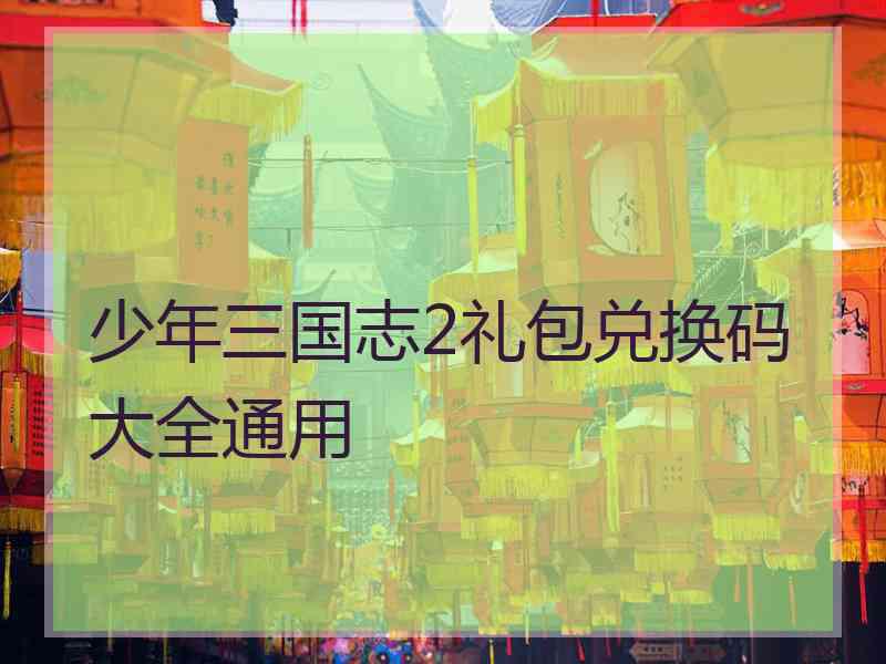 少年三国志2礼包兑换码大全通用