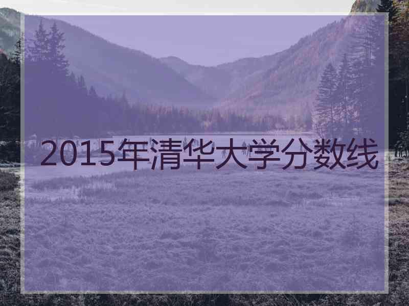 2015年清华大学分数线