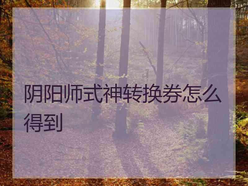 阴阳师式神转换券怎么得到