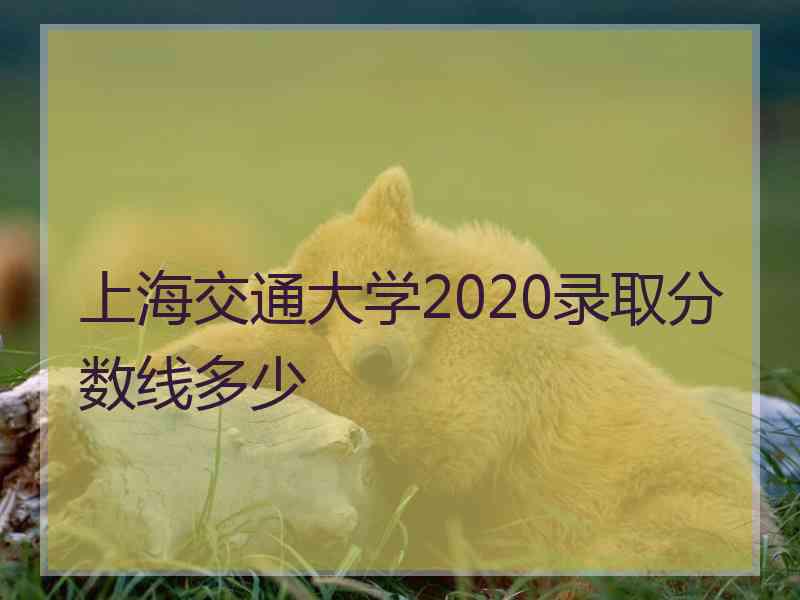 上海交通大学2020录取分数线多少