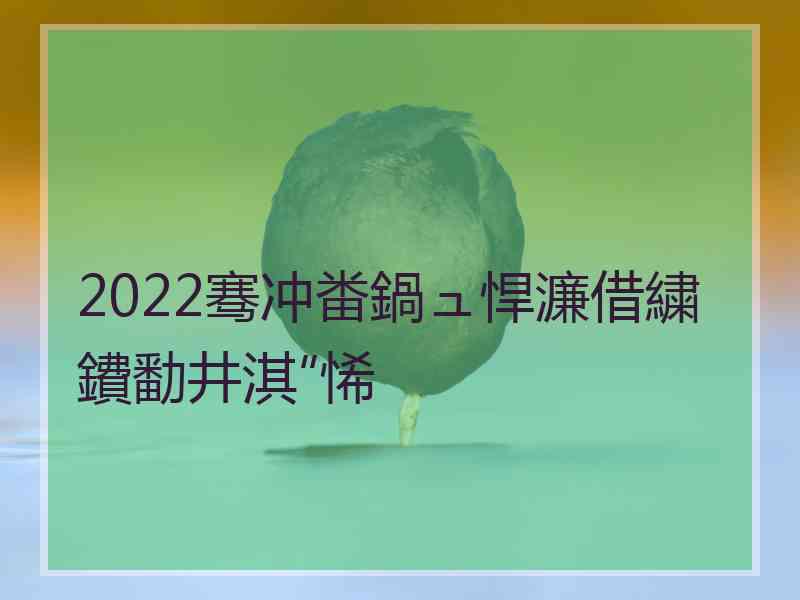 2022骞冲畨鍋ュ悍濂借繍鐨勫井淇″悕