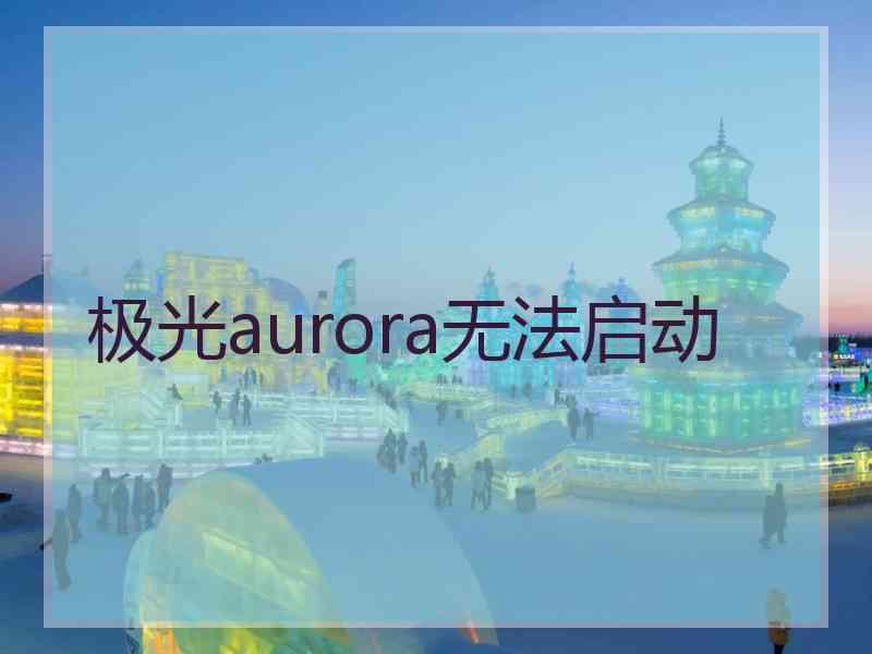 极光aurora无法启动